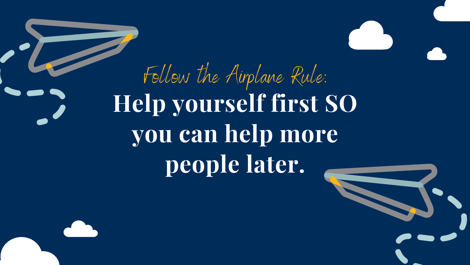 Photo Text Use the Airplane Rule. Help yourself first SO you can help more people later.
