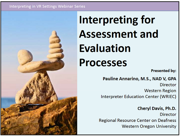 Opening Slide from Interpreting for Assessment and Evaluation Processes: "Presented by: Pauline Annarino, M.S., NAD V, GPA, Director Western Region, Interpreter Education Center (WRIEC) | Cheryl Davis, Ph.D., Director, Regional Resource Center on Deafness Western Oregon University"