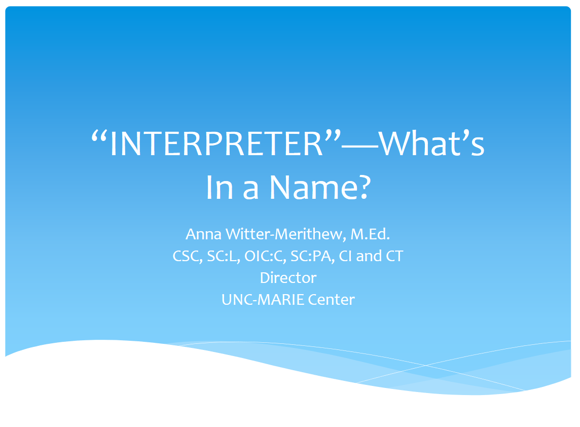 Opening Slide from "Interpreter" - What's In a Name?: "Anna Witter-Merithew, M.Ed. CSC, SC:L, OIC:C, SC:PA, CI and CT Director UNC-MARIE Center"