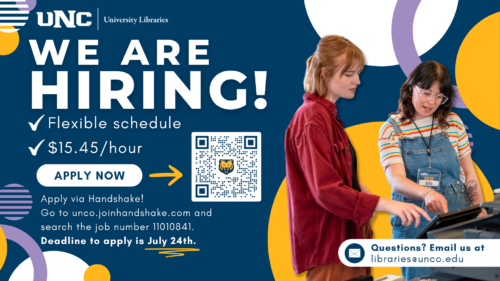 University Libraries are hiring! Flexible schedule, $15.45 per hour. Apply on Handshake, www.unco.joinhandshake.com by July 24. Job number 11010841. Questions? Email libraries@unco.edu.