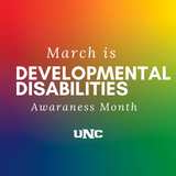 Rainbow gradiant with white text March is Developmental Disabilities Awaraness Month with white UNC logo