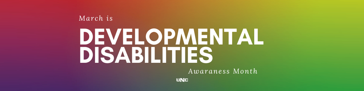 Rainbow gradiant with white text March is Developmental Disabilities Awaraness Month with white UNC logo
