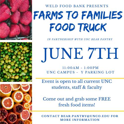 Weld Food Bank presents Farms to Families Food Truck in partnership with UNC Bear Pantry. June 7. 11 a.m. to 1 p.m. UNC Campus Y Parking Lot. Event is open to all current UNC students, staff and faculty. Come out and grab some FREE fresh food items!